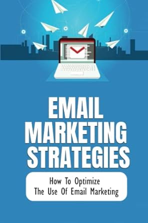 email marketing strategies how to optimize the use of email marketing 1st edition garrett cheuvront