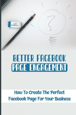 better facebook page engagement how to create the perfect facebook page for your business 1st edition frankie