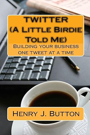 twitter a little birdie told me building your business one tweet at a time 1st edition henry j button