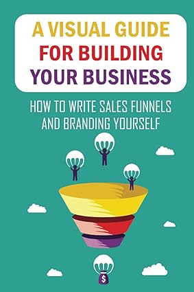 a visual guide for building your business how to write sales funnels and branding yourself 1st edition