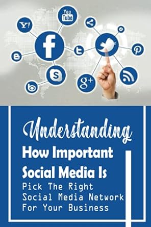 understanding how important social media is pick the right social media network for your business 1st edition