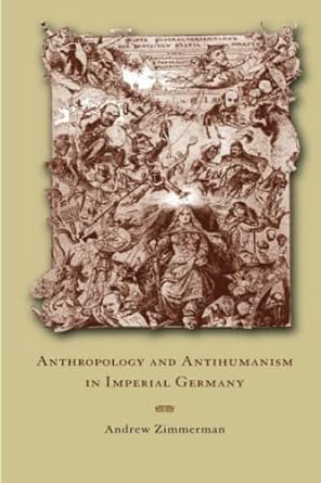 anthropology and antihumanism in imperial germany 1st edition andrew zimmerman 0226983420, 978-0226983424