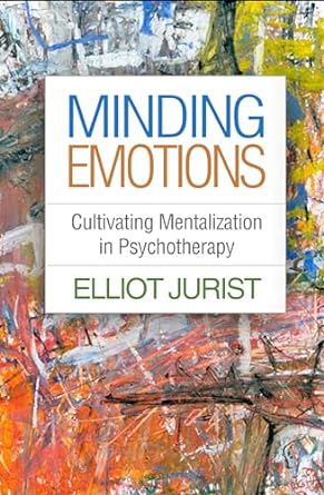 minding emotions cultivating mentalization in psychotherapy 1st edition elliot jurist 1462542913,