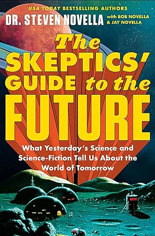 the skeptics guide to the future what yesterday s science and science fiction tell us about the world of
