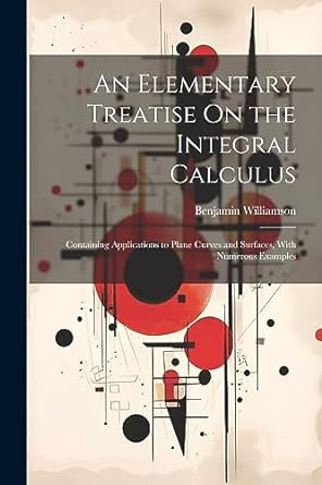 an elementary treatise on the integral calculus containing applications to plane curves and surfaces with