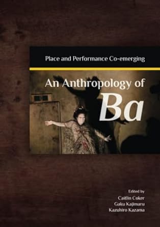 an anthropology of ba place and performance co emerging 1st edition kazuhiro kazama ,gaku kajimaru ,caitlin