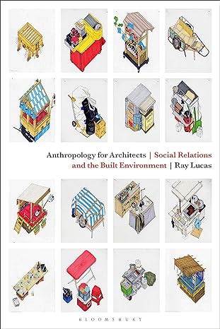 anthropology for architects social relations and the built environment 1st edition ray lucas 1474241492,