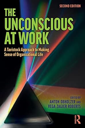 the unconscious at work a tavistock approach to making sense of organizational life 2nd edition anton