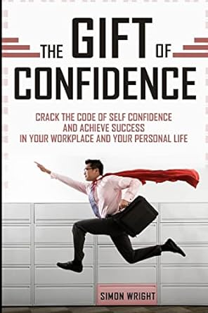 the gift of confidence crack the code of self confidence and achieve success in your workplace and your