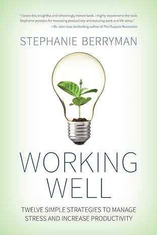 working well twelve simple strategies to manage stress and increase productivity 1st edition stephanie