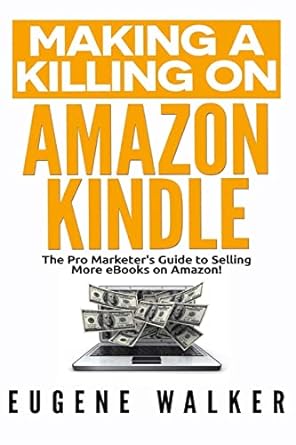 making a killing on amazon kindle the pro marketers guide to selling more ebooks on amazon 1st edition eugene