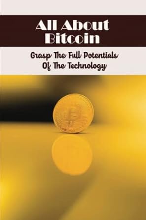 all about bitcoin grasp the full potentials of the technology 1st edition george paz b09wqqrc2j