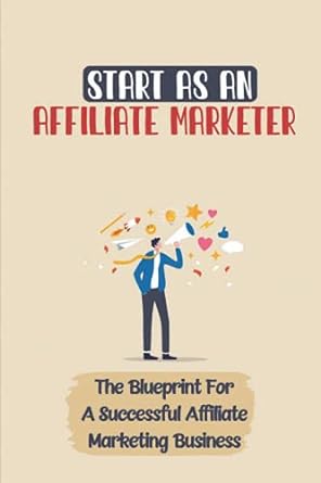 start as an affiliate marketer the blueprint for a successful affiliate marketing business 1st edition luigi