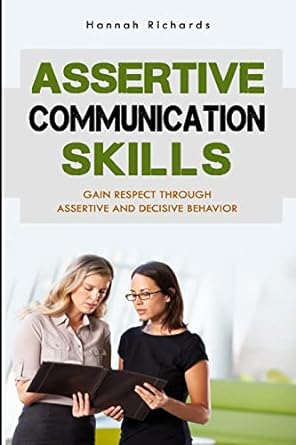 assertive communication skills gain respect through assertive and decisive behavior 1st edition hannah