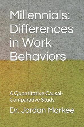 millennials differences in work behaviors a quantitative causal comparative study 1st edition dr jordan