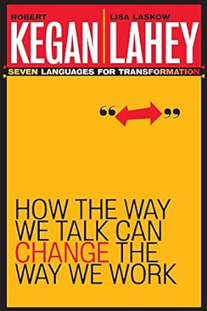 how the way we talk can change the way we work seven languages for transformation 1st edition robert kegan