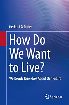 how do we want to live we decide ourselves about our future 1st edition gerhard gr nder 3662642247,