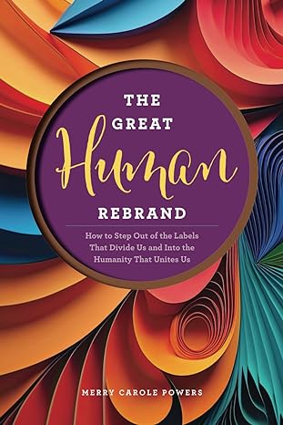 the great human rebrand how to step out of the labels that divide us and into the humanity that unites us 1st