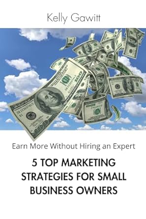 earn more without hiring an expert 5 top marketing strategies for small business owners 1st edition kelly
