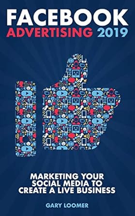 facebook advertising 2019 marketing your social media to create a live business 1st edition gary loomer