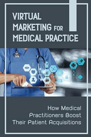 virtual marketing for medical practice how medical practitioners boost their patient acquisitions 1st edition