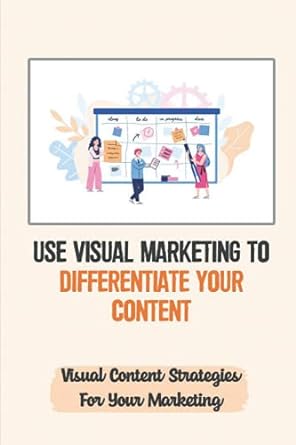 use visual marketing to differentiate your content visual content strategies for your marketing 1st edition