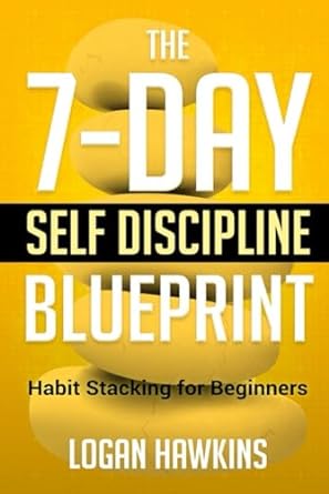 the 7 day self discipline blueprint habit stacking for beginners 1st edition logan hawkins 171006000x,