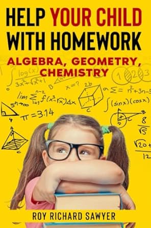 help your child with homework algebra geometry chemistry 1st edition roy sawyer 979-8539762858