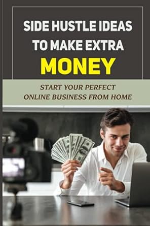 side hustle ideas to make extra money start your perfect online business from home 1st edition keitha boye