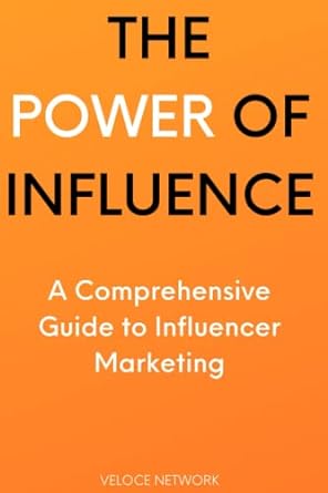 the power of influence a comprehensive guide to influencer marketing 1st edition veloce network 979-8377442981