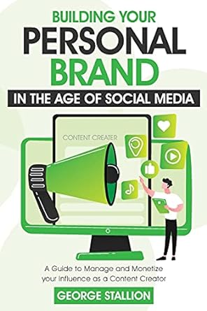 building your personal brand in the age of social media content creater a guide to manage and monetize your