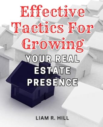 effective tactics for growing your real estate presence 1st edition liam r hill 979-8865784388