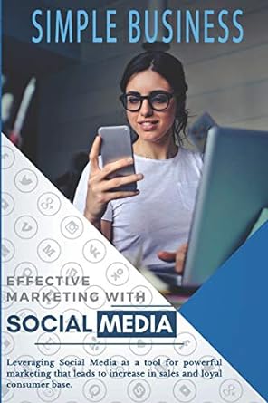 Effective Marketing With Social Media Leveraging Social Media As A Tool For Powerful Marketing That Leads To Increase In Sales And Loyal Consumer Base