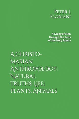 a christo marian anthropology natural truths life plants animals a study of man through the lens of the holy
