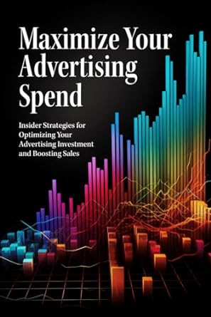 Maximize Your Advertising Spend Insider Strategies For Optimizing Your Advertising Investment And Boosting Sales