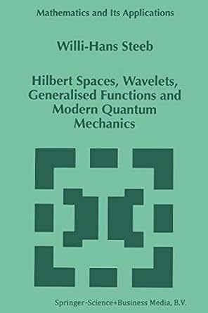 hilbert spaces wavelets generalised functions and modern quantum mechanics 1st edition w h steeb 9401062412,
