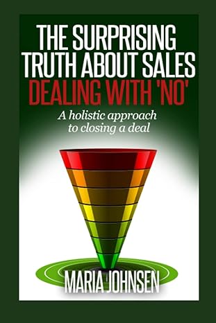 the surprising truth about sales dealing with no a holistic approach to closing a deal 1st edition maria