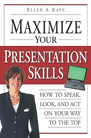 maximize your presentation skills how to speak look and act on your way to the top 1st edition ellen kaye