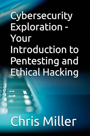 cybersecurity exploration your introduction to pentesting and ethical hacking 1st edition chris miller