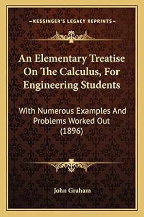 an elementary treatise on the calculus for engineering students with numerous examples and problems worked