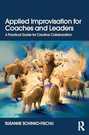 applied improvisation for coaches and leaders a practical guide for creative collaboration 1st edition