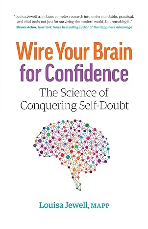 wire your brain for confidence the science of conquering self doubt 1st edition louisa jewell 0995990905,