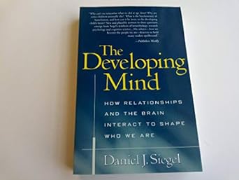 the developing mind how relationships and the brain interact to shape who we are 1st edition daniel j. siegel