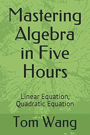 mastering algebra in five hours linear equation quadratic equation 1st edition tom wang 979-8649079280