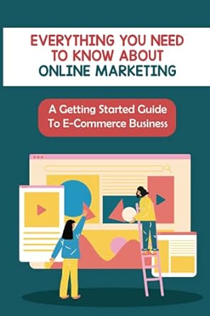 everything you need to know about online marketing a getting started guide to e commerce business 1st edition