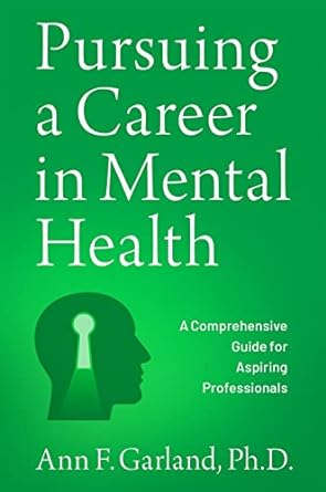 pursuing a career in mental health a comprehensive guide for aspiring professionals 1st edition ann f.