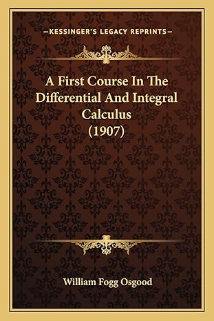 a first course in the differential and integral calculus 1907 1st edition william fogg osgood 1164526502,