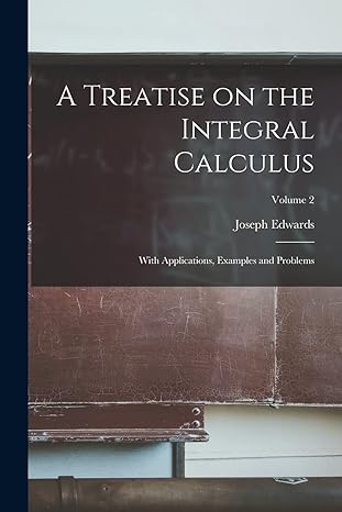 a treatise on the integral calculus with applications examples and problems volume 2 1st edition joseph