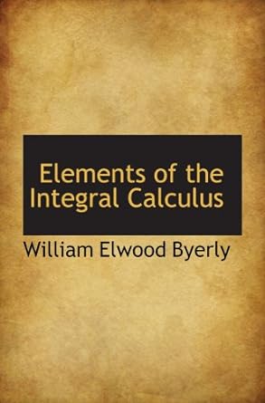elements of the integral calculus 1st edition william elwood byerly 110348981x, 978-1103489817