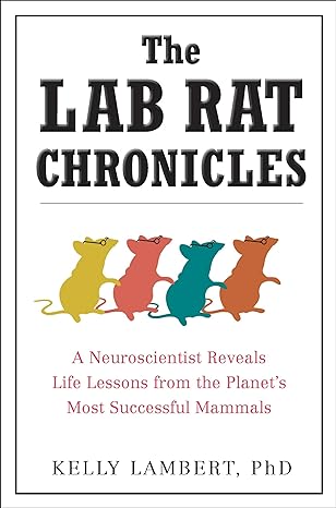the lab rat chronicles a neuroscientist reveals life lessons from the planet s most successful mammals 1st